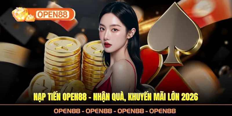 Nạp Tiến OPEN88 - Giao Dịch Nhận Quà, Khuyến Mãi Cực Lớn